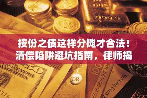 济南按份之债这样分摊才合法！清偿陷阱避坑指南，律师揭秘关键条款