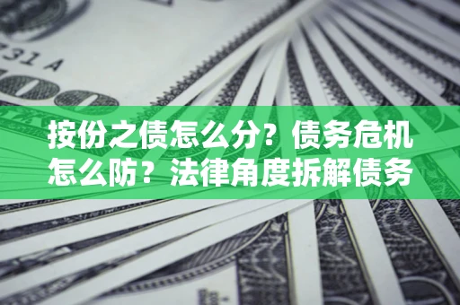 济南按份之债怎么分？债务危机怎么防？法律角度拆解债务分配与风险自保指南