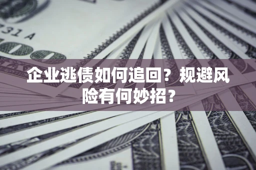 济南企业逃债如何追回？规避风险有何妙招？