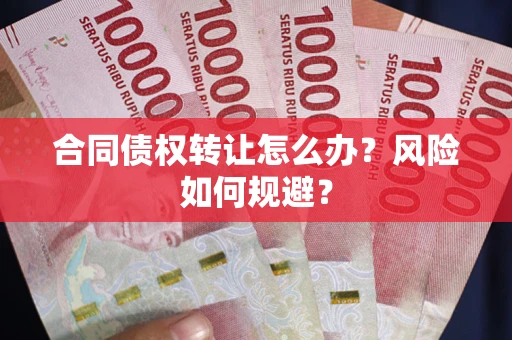 济南合同债权转让怎么办？风险如何规避？