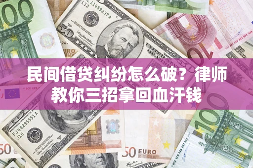 济南民间借贷纠纷怎么破？律师教你三招拿回血汗钱