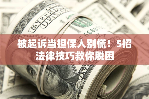 济南被起诉当担保人别慌！5招法律技巧救你脱困