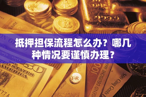 济南抵押担保流程怎么办？哪几种情况要谨慎办理？