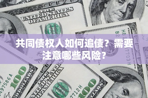 济南共同债权人如何追债？需要注意哪些风险？