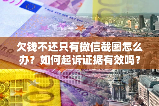 济南欠钱不还只有微信截图怎么办？如何起诉证据有效吗？