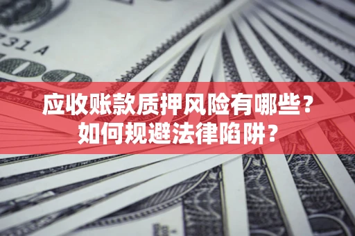 济南应收账款质押风险有哪些？如何规避法律陷阱？