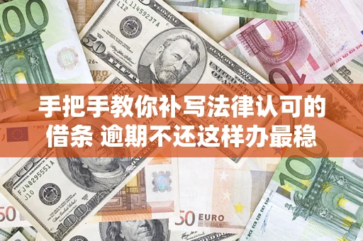 济南手把手教你补写法律认可的借条 逾期不还这样办最稳妥