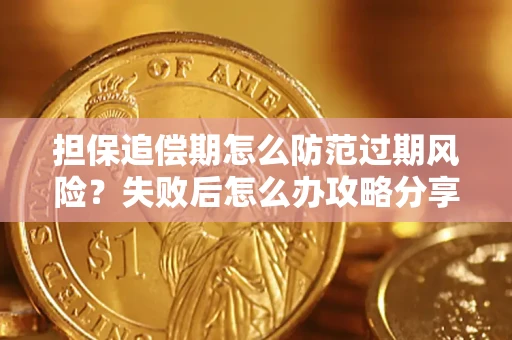 济南担保追偿期怎么防范过期风险？失败后怎么办攻略分享