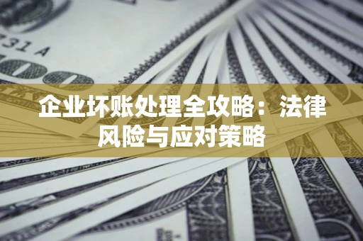 济南企业坏账处理全攻略：法律风险与应对策略