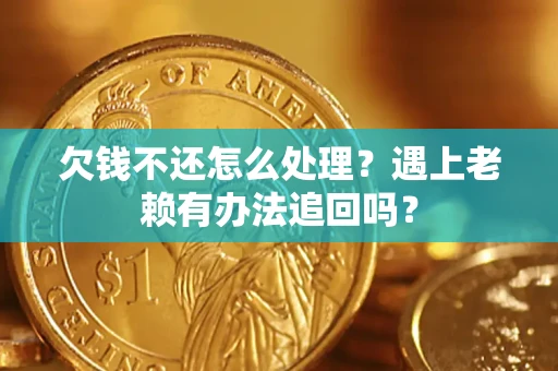 济南欠钱不还怎么处理？遇上老赖有办法追回吗？