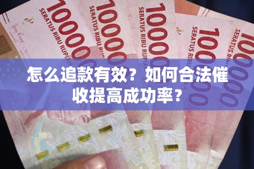 济南怎么追款有效？如何合法催收提高成功率？