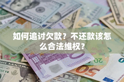 济南如何追讨欠款？不还款该怎么合法维权？