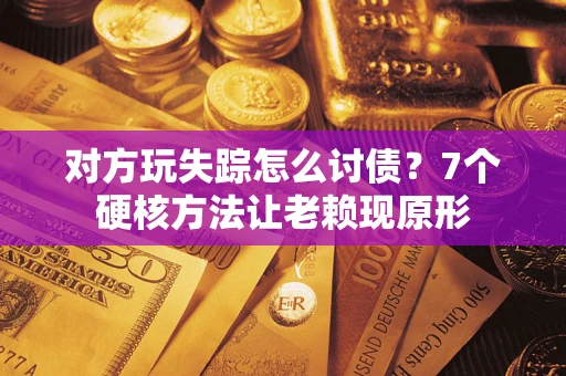 济南对方玩失踪怎么讨债？7个硬核方法让老赖现原形
