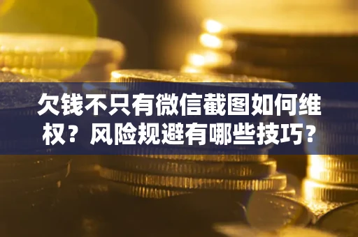 济南欠钱不只有微信截图如何维权？风险规避有哪些技巧？