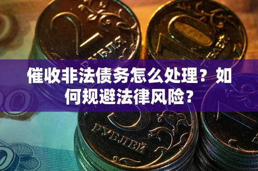 济南催收非法债务怎么处理？如何规避法律风险？