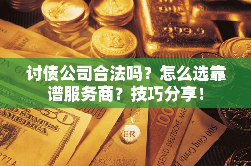 济南讨债公司合法吗？怎么选靠谱服务商？技巧分享！