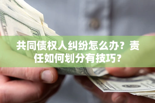 济南共同债权人纠纷怎么办？责任如何划分有技巧？