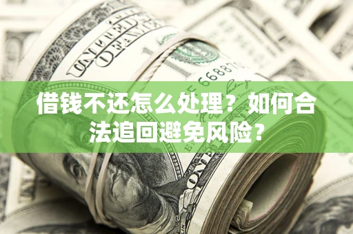 济南借钱不还怎么处理？如何合法追回避免风险？