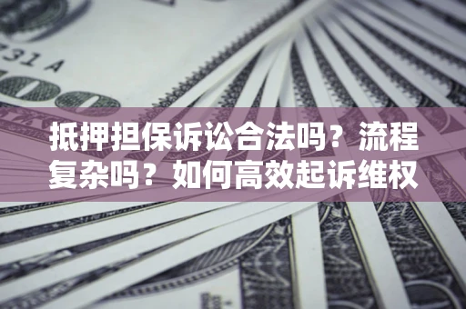 济南抵押担保诉讼合法吗？流程复杂吗？如何高效起诉维权？