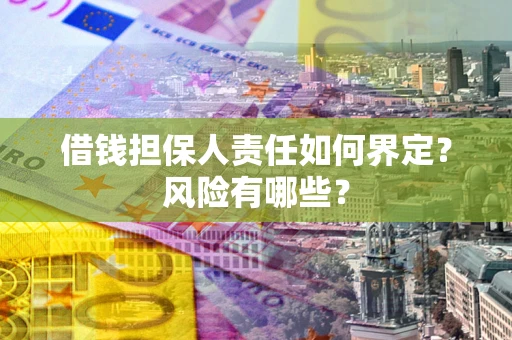 济南借钱担保人责任如何界定?风险有哪些? 济南借钱担保人责任如何界定?风险有哪些?