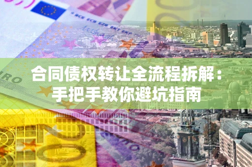 济南合同债权转让全流程拆解：手把手教你避坑指南