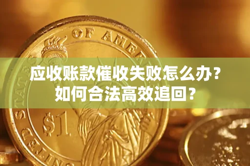 济南应收账款催收失败怎么办？如何合法高效追回？