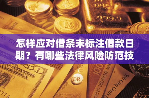 济南怎样应对借条未标注借款日期？有哪些法律风险防范技巧？