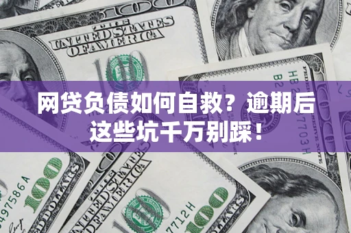 济南网贷负债如何自救？逾期后这些坑千万别踩！