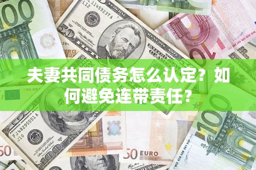 济南夫妻共同债务怎么认定？如何避免连带责任？