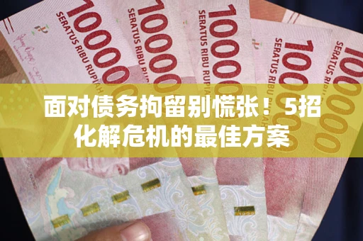 济南面对债务拘留别慌张！5招化解危机的最佳方案