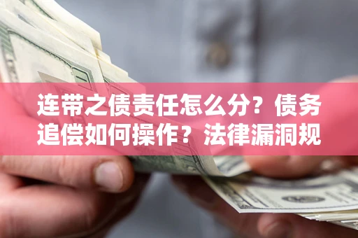 济南连带之债责任怎么分？债务追偿如何操作？法律漏洞规避指南