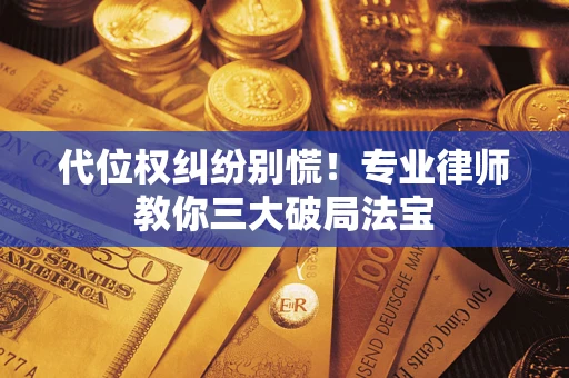 济南代位权纠纷别慌！专业律师教你三大破局法宝