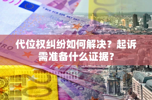 济南代位权纠纷如何解决？起诉需准备什么证据？