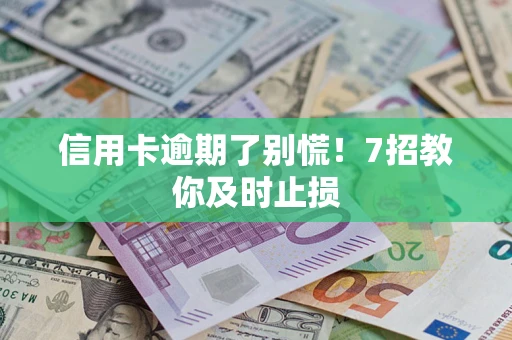 济南信用卡逾期了别慌！7招教你及时止损