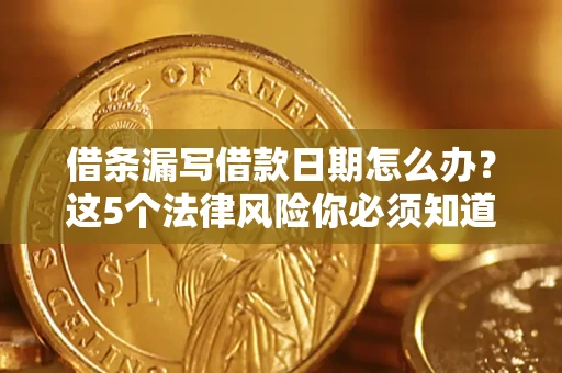 济南借条漏写借款日期怎么办？这5个法律风险你必须知道