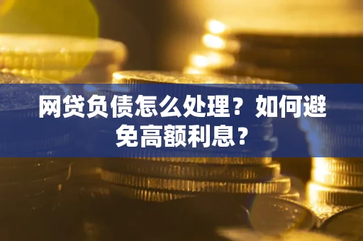 济南网贷负债怎么处理？如何避免高额利息？