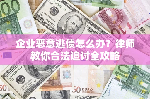 济南企业恶意逃债怎么办？律师教你合法追讨全攻略