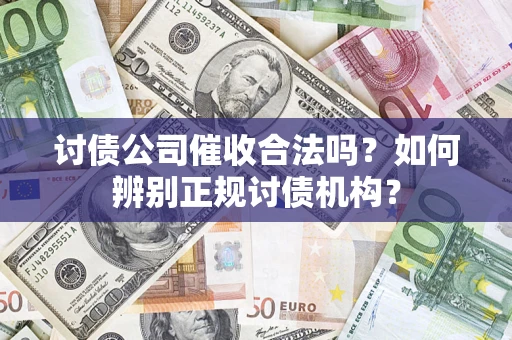 济南讨债公司催收合法吗？如何辨别正规讨债机构？