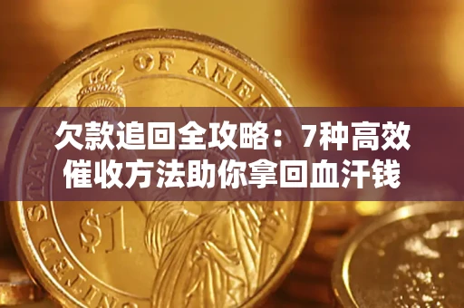 济南欠款追回全攻略：7种高效催收方法助你拿回血汗钱