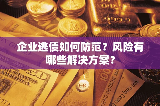 济南企业逃债如何防范？风险有哪些解决方案？
