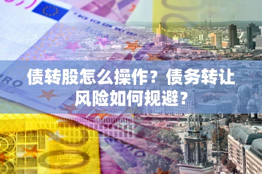 济南债转股怎么操作？债务转让风险如何规避？