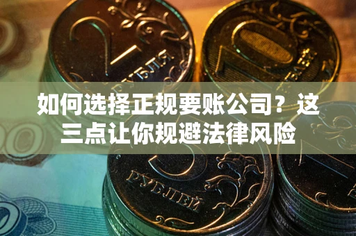 济南如何选择正规要账公司？这三点让你规避法律风险