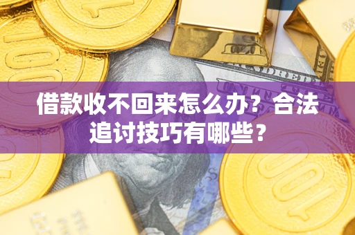 济南借款收不回来怎么办？合法追讨技巧有哪些？