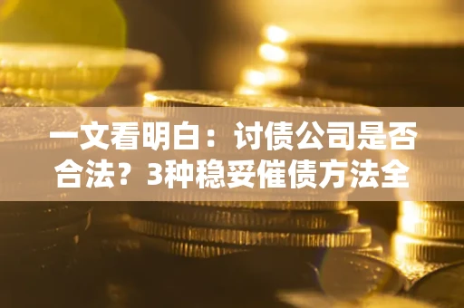济南一文看明白：讨债公司是否合法？3种稳妥催债方法全解析