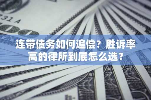 济南连带债务如何追偿？胜诉率高的律所到底怎么选？