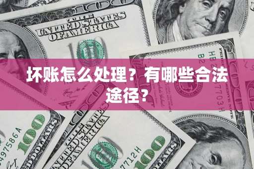 济南坏账怎么处理？有哪些合法途径？