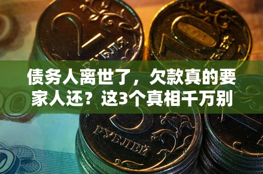 济南债务人离世了，欠款真的要家人还？这3个真相千万别弄错