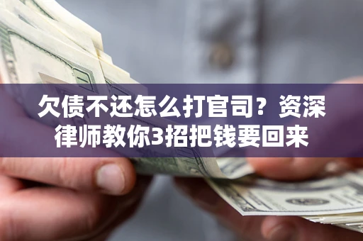 济南欠债不还怎么打官司？资深律师教你3招把钱要回来