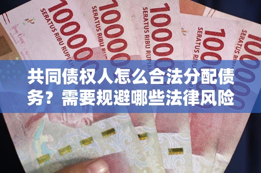 济南共同债权人怎么合法分配债务？需要规避哪些法律风险？