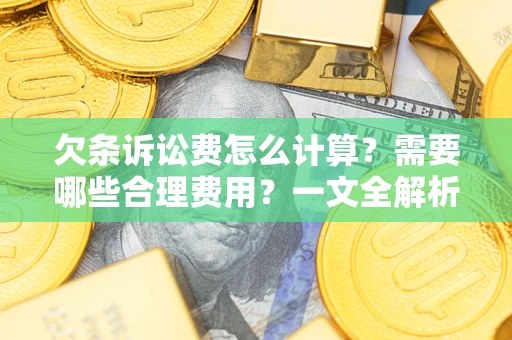 济南欠条诉讼费怎么计算？需要哪些合理费用？一文全解析